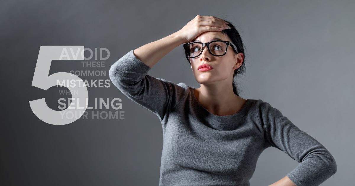 Avoid These 5 Common Mistakes When Selling Your Home